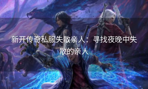 新开传奇私服失散亲人：寻找夜晚中失散的亲人