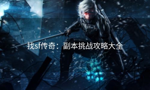 找sf传奇：副本挑战攻略大全