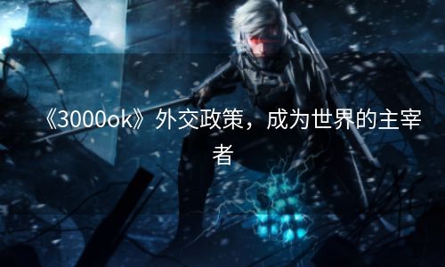 《3000ok》外交政策，成为世界的主宰者