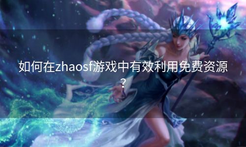 如何在zhaosf游戏中有效利用免费资源？