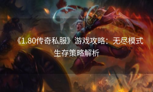 《1.80传奇私服》游戏攻略：无尽模式生存策略解析