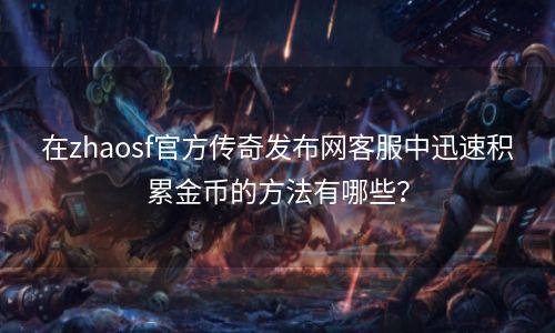 在zhaosf官方传奇发布网客服中迅速积累金币的方法有哪些？