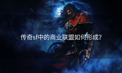 传奇sf中的商业联盟如何形成？