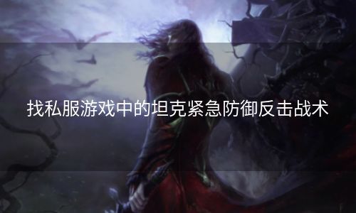 找私服游戏中的坦克紧急防御反击战术
