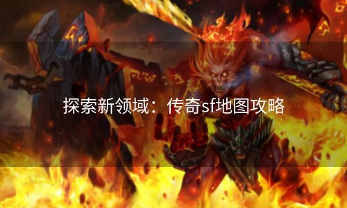 探索新领域：传奇sf地图攻略