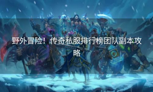 野外冒险！传奇私服排行榜团队副本攻略