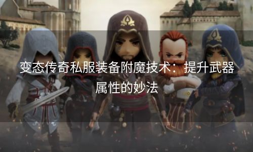 变态传奇私服装备附魔技术：提升武器属性的妙法