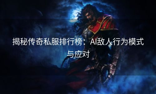 揭秘传奇私服排行榜：AI敌人行为模式与应对