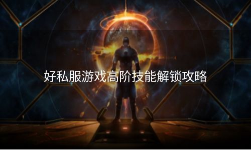 好私服游戏高阶技能解锁攻略