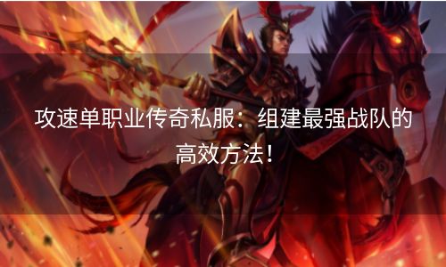 攻速单职业传奇私服：组建最强战队的高效方法！