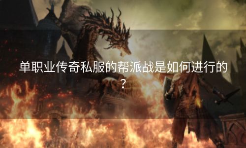单职业传奇私服的帮派战是如何进行的？