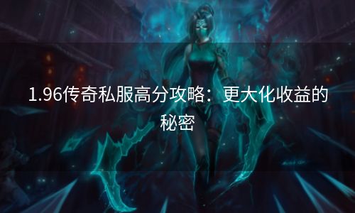 1.96传奇私服高分攻略：更大化收益的秘密