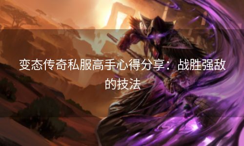 变态传奇私服高手心得分享：战胜强敌的技法