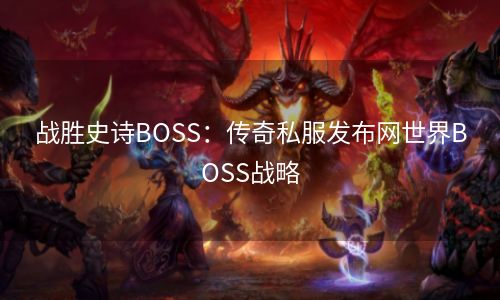 战胜史诗BOSS：传奇私服发布网世界BOSS战略