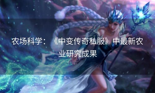 农场科学：《中变传奇私服》中最新农业研究成果