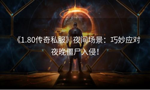 《1.80传奇私服》夜间场景：巧妙应对夜晚僵尸入侵！