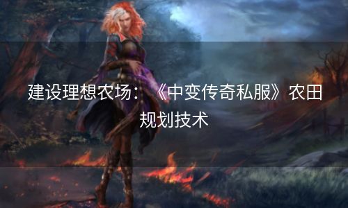 建设理想农场：《中变传奇私服》农田规划技术
