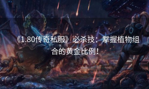 《1.80传奇私服》必杀技：掌握植物组合的黄金比例！