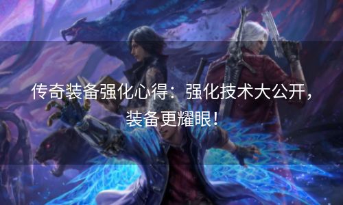 传奇装备强化心得：强化技术大公开，装备更耀眼！