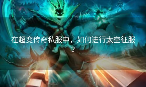 在超变传奇私服中，如何进行太空征服？
