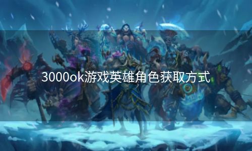 3000ok游戏英雄角色获取方式