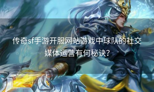 传奇sf手游开服网站游戏中球队的社交媒体运营有何秘诀？
