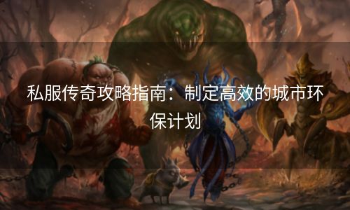 私服传奇攻略指南：制定高效的城市环保计划