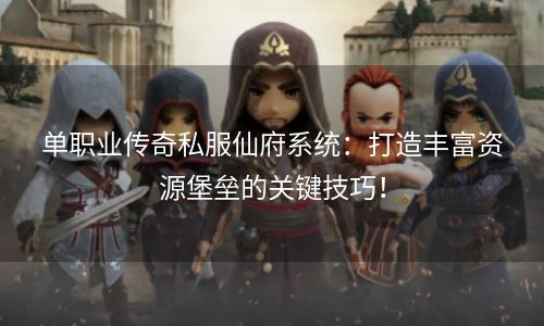 单职业传奇私服仙府系统：打造丰富资源堡垒的关键技巧！
