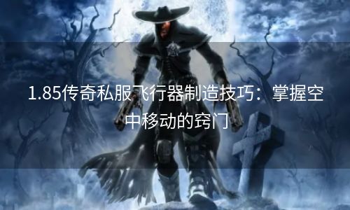 1.85传奇私服飞行器制造技巧：掌握空中移动的窍门