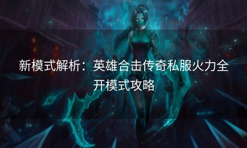 新模式解析：英雄合击传奇私服火力全开模式攻略