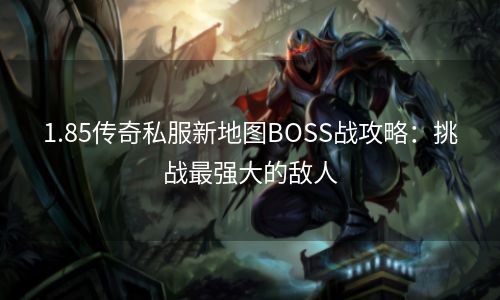 1.85传奇私服新地图BOSS战攻略：挑战最强大的敌人