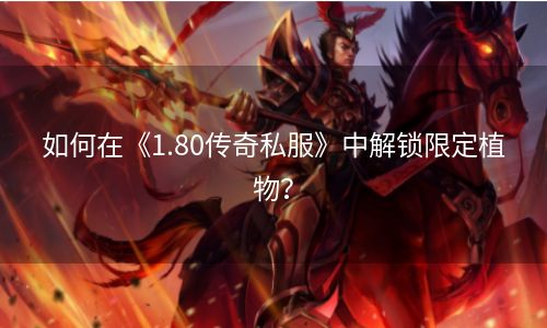 如何在《1.80传奇私服》中解锁限定植物？