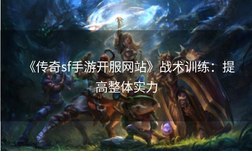 《传奇sf手游开服网站》战术训练：提高整体实力
