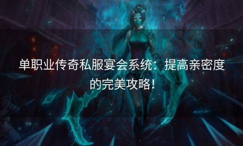 单职业传奇私服宴会系统：提高亲密度的完美攻略！