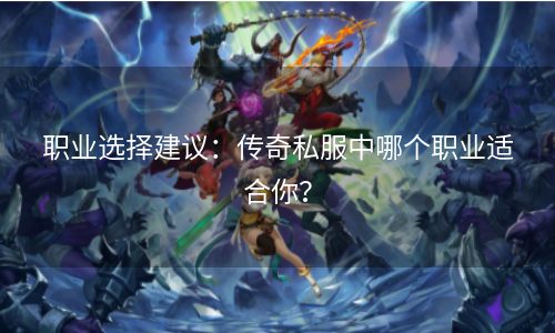 职业选择建议：传奇私服中哪个职业适合你？