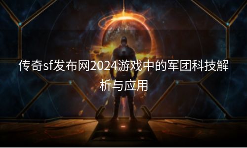 传奇sf发布网2024游戏中的军团科技解析与应用