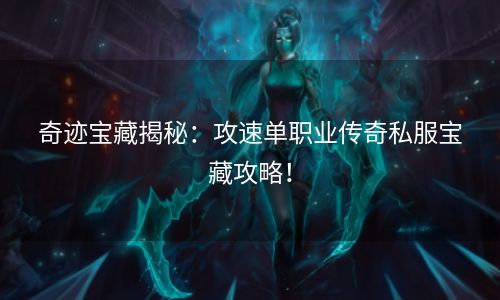 奇迹宝藏揭秘：攻速单职业传奇私服宝藏攻略！