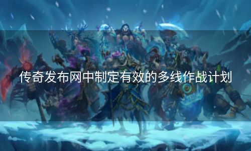 传奇发布网中制定有效的多线作战计划