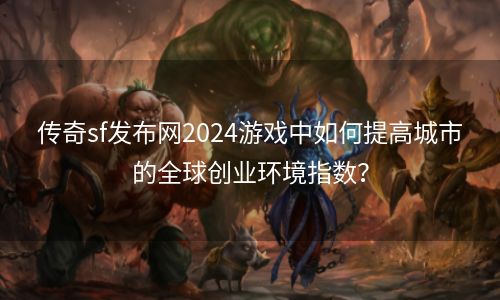 传奇sf发布网2024游戏中如何提高城市的全球创业环境指数？