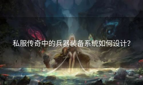 私服传奇中的兵器装备系统如何设计？
