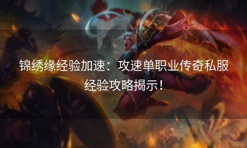 锦绣缘经验加速：攻速单职业传奇私服经验攻略揭示！