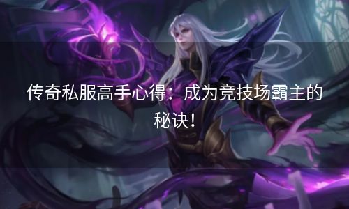传奇私服高手心得：成为竞技场霸主的秘诀！