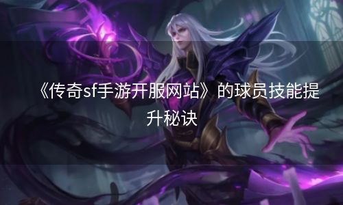 《传奇sf手游开服网站》的球员技能提升秘诀