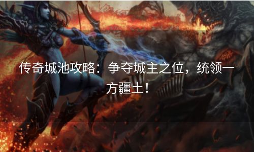 传奇城池攻略：争夺城主之位，统领一方疆土！