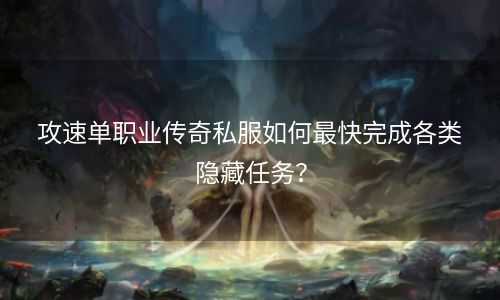 攻速单职业传奇私服如何最快完成各类隐藏任务？