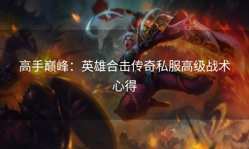高手巅峰：英雄合击传奇私服高级战术心得