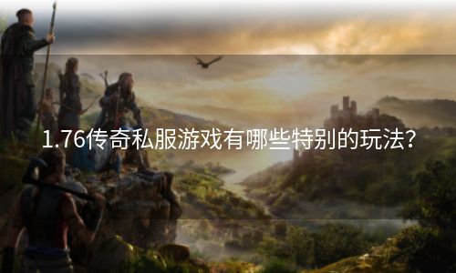 1.76传奇私服游戏有哪些特别的玩法？