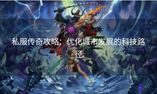 私服传奇攻略：优化城市发展的科技路径