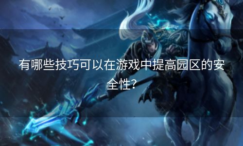 有哪些技巧可以在游戏中提高园区的安全性？