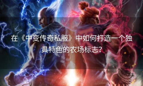 在《中变传奇私服》中如何打造一个独具特色的农场标志？